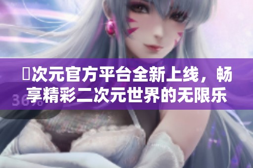 囧次元官方平台全新上线，畅享精彩二次元世界的无限乐趣