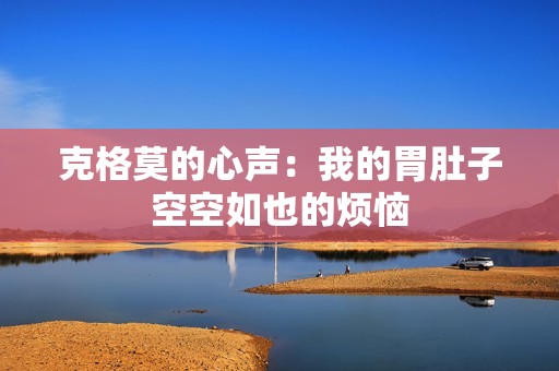 克格莫的心声：我的胃肚子空空如也的烦恼