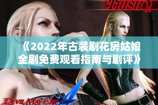 《2022年古装剧花房姑娘全剧免费观看指南与剧评》