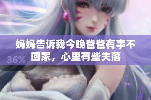 妈妈告诉我今晚爸爸有事不回家，心里有些失落