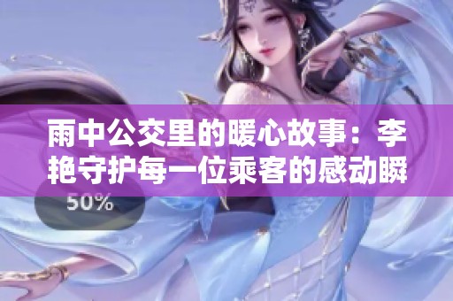 雨中公交里的暖心故事：李艳守护每一位乘客的感动瞬间
