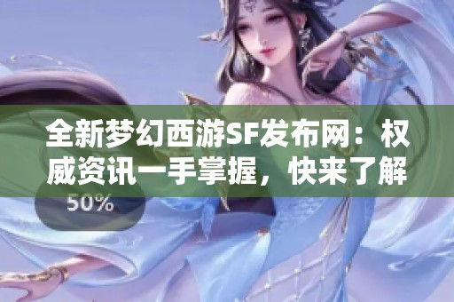 全新梦幻西游SF发布网：权威资讯一手掌握，快来了解!