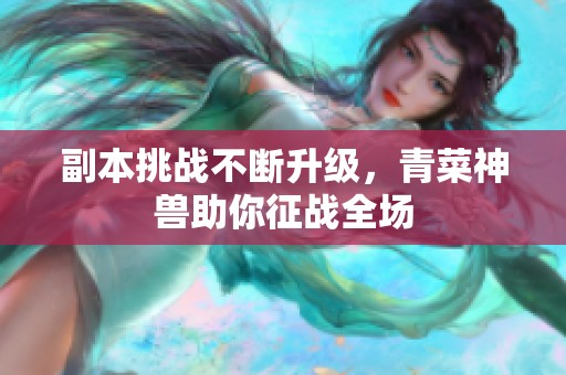 副本挑战不断升级，青菜神兽助你征战全场