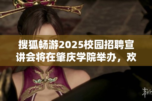搜狐畅游2025校园招聘宣讲会将在肇庆学院举办，欢迎莘莘学子参加