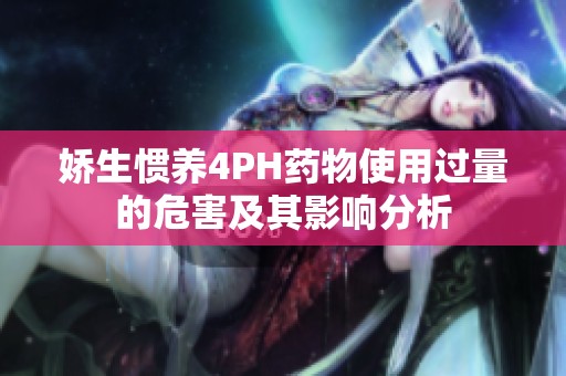 娇生惯养4PH药物使用过量的危害及其影响分析