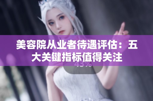 美容院从业者待遇评估：五大关键指标值得关注
