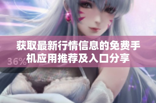 获取最新行情信息的免费手机应用推荐及入口分享