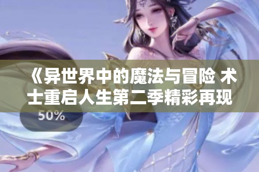 《异世界中的魔法与冒险 术士重启人生第二季精彩再现》