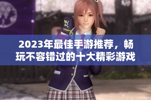 2023年最佳手游推荐，畅玩不容错过的十大精彩游戏！