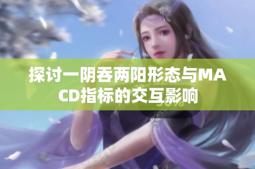 探讨一阴吞两阳形态与MACD指标的交互影响