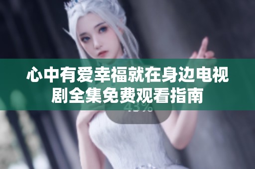 心中有爱幸福就在身边电视剧全集免费观看指南