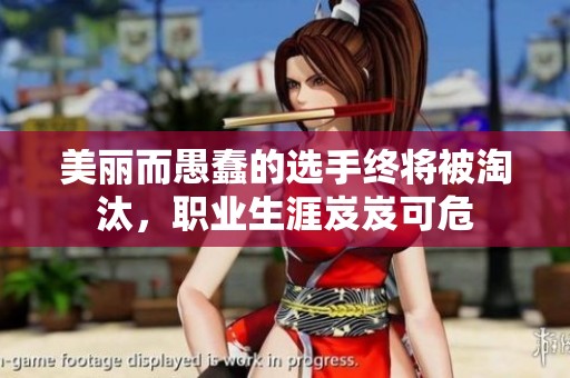 美丽而愚蠢的选手终将被淘汰，职业生涯岌岌可危