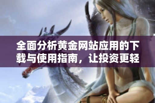全面分析黄金网站应用的下载与使用指南，让投资更轻松