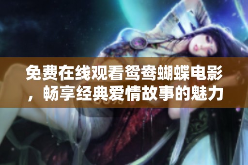 免费在线观看鸳鸯蝴蝶电影，畅享经典爱情故事的魅力