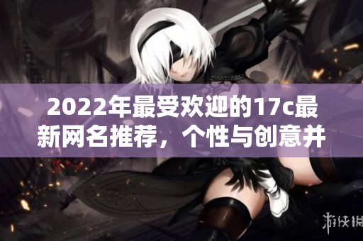 2022年最受欢迎的17c最新网名推荐，个性与创意并存！