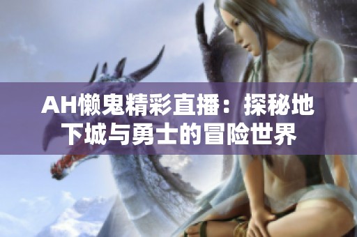 AH懒鬼精彩直播：探秘地下城与勇士的冒险世界