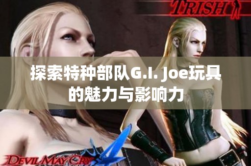 探索特种部队G.I. Joe玩具的魅力与影响力