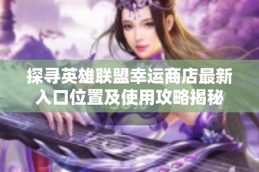 探寻英雄联盟幸运商店最新入口位置及使用攻略揭秘