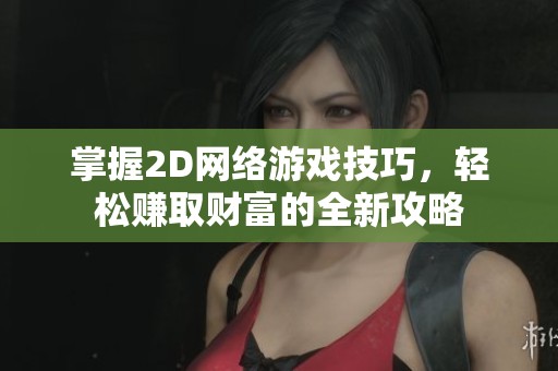 掌握2D网络游戏技巧，轻松赚取财富的全新攻略