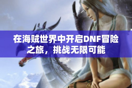 在海贼世界中开启DNF冒险之旅，挑战无限可能