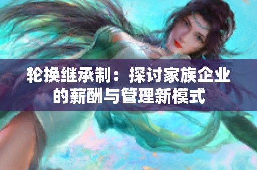 轮换继承制：探讨家族企业的薪酬与管理新模式