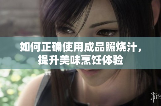 如何正确使用成品照烧汁，提升美味烹饪体验