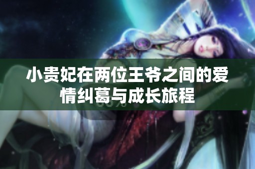 小贵妃在两位王爷之间的爱情纠葛与成长旅程