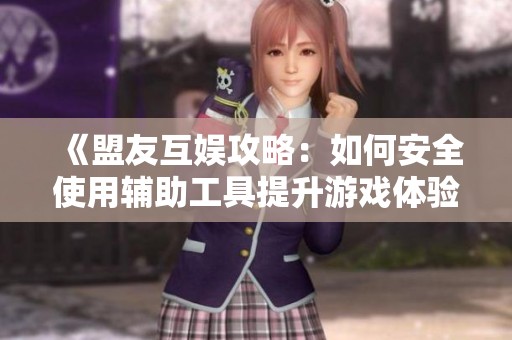 《盟友互娱攻略：如何安全使用辅助工具提升游戏体验》