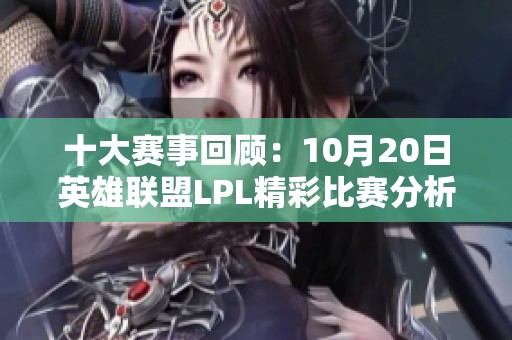十大赛事回顾：10月20日英雄联盟LPL精彩比赛分析分享
