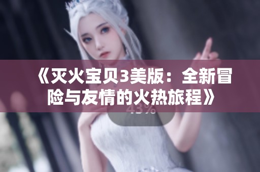 《灭火宝贝3美版：全新冒险与友情的火热旅程》