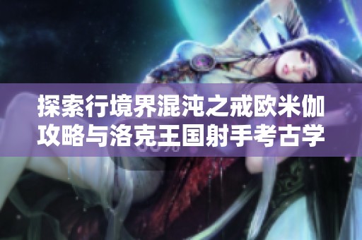 探索行境界混沌之戒欧米伽攻略与洛克王国射手考古学冲级秘诀