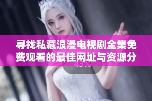 寻找私藏浪漫电视剧全集免费观看的最佳网址与资源分享
