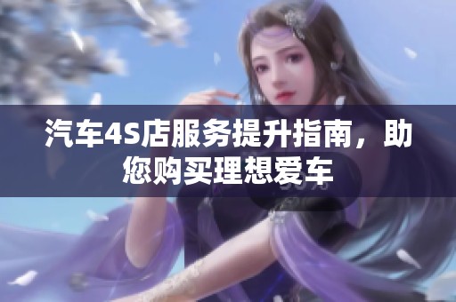 汽车4S店服务提升指南，助您购买理想爱车