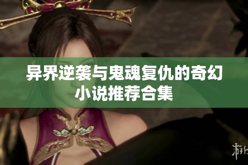 异界逆袭与鬼魂复仇的奇幻小说推荐合集