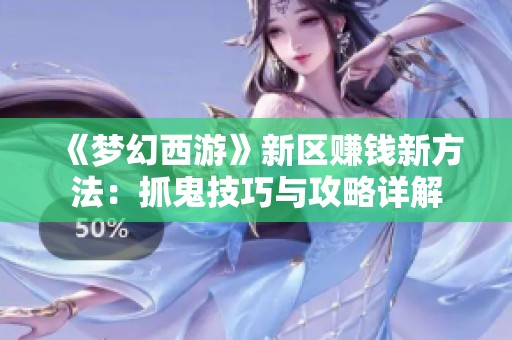 《梦幻西游》新区赚钱新方法：抓鬼技巧与攻略详解