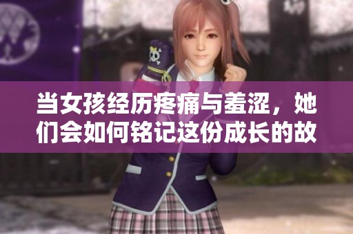 当女孩经历疼痛与羞涩，她们会如何铭记这份成长的故事