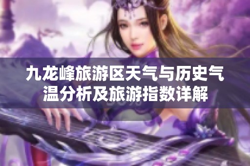 九龙峰旅游区天气与历史气温分析及旅游指数详解