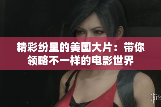 精彩纷呈的美国大片：带你领略不一样的电影世界