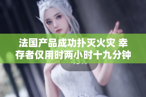 法国产品成功扑灭火灾 幸存者仅用时两小时十九分钟