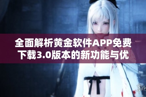 全面解析黄金软件APP免费下载3.0版本的新功能与优势