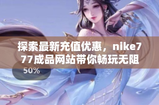 探索最新充值优惠，nike777成品网站带你畅玩无阻