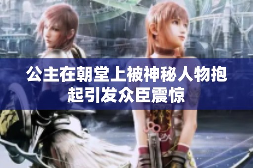 公主在朝堂上被神秘人物抱起引发众臣震惊