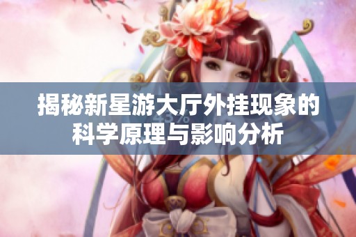 揭秘新星游大厅外挂现象的科学原理与影响分析