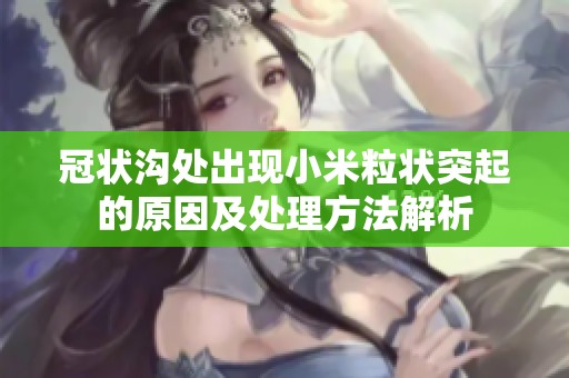 冠状沟处出现小米粒状突起的原因及处理方法解析