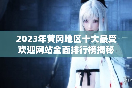 2023年黄冈地区十大最受欢迎网站全面排行榜揭秘