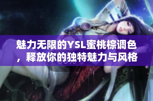 魅力无限的YSL蜜桃棕调色，释放你的独特魅力与风格