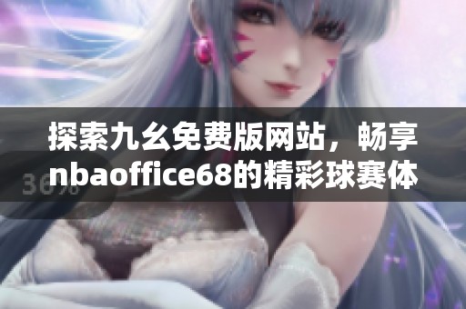 探索九幺免费版网站，畅享nbaoffice68的精彩球赛体验