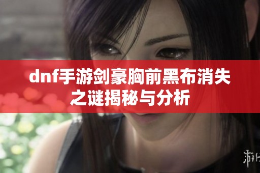 dnf手游剑豪胸前黑布消失之谜揭秘与分析