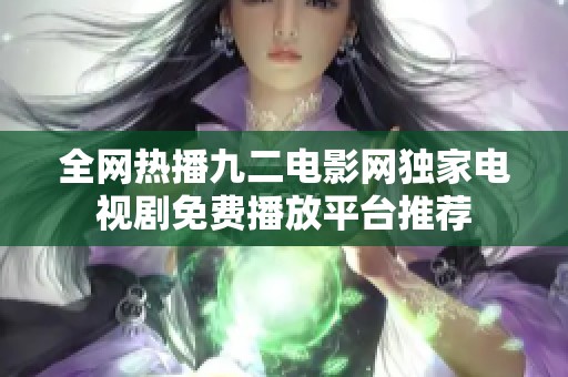 全网热播九二电影网独家电视剧免费播放平台推荐