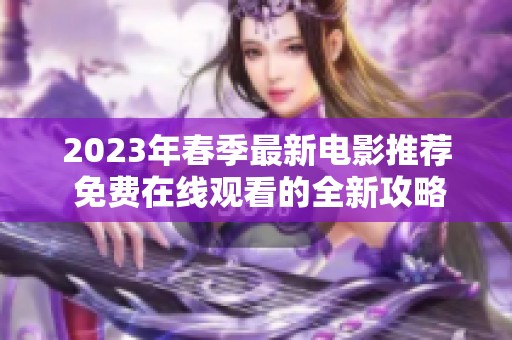 2023年春季最新电影推荐 免费在线观看的全新攻略